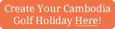 Create Your Cambodia Golf Holiday